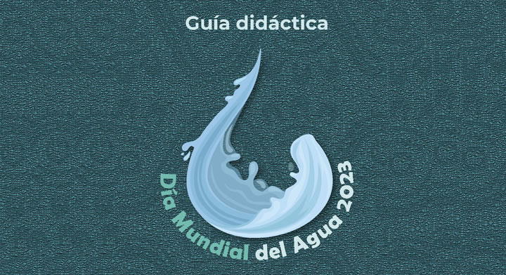 Guía didáctica. Día Mundial del Agua 2023